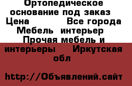 Ортопедическое основание под заказ › Цена ­ 3 160 - Все города Мебель, интерьер » Прочая мебель и интерьеры   . Иркутская обл.